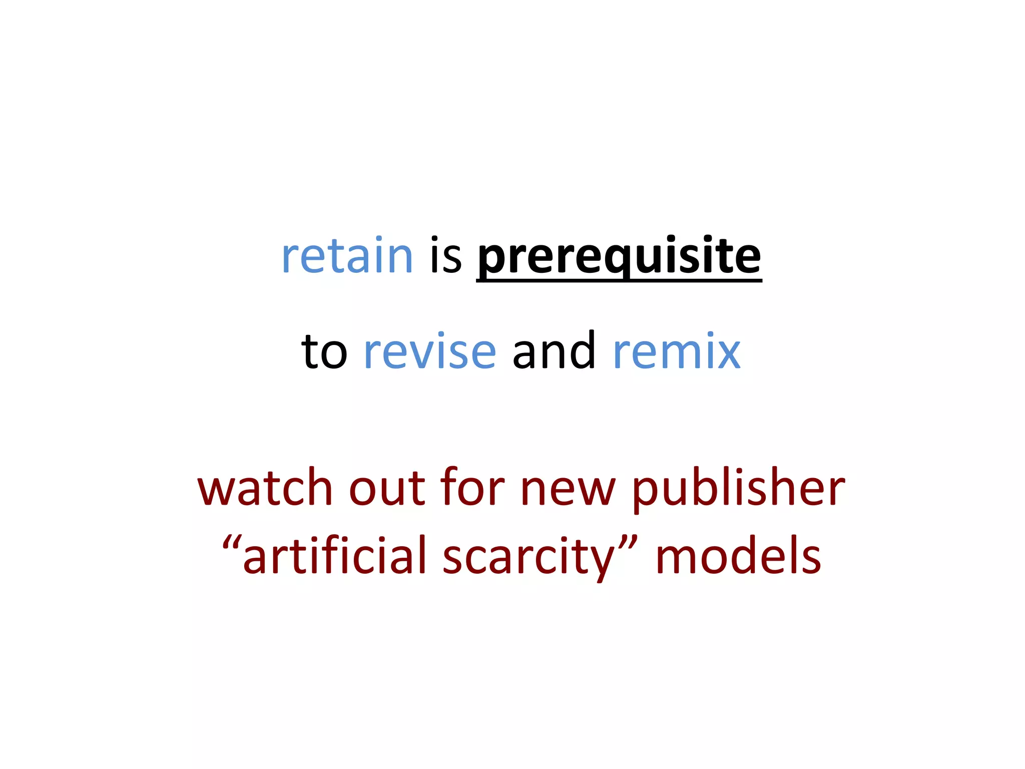retain is prerequisite
to revise and remix
watch out for new publisher
“artificial scarcity” models
 