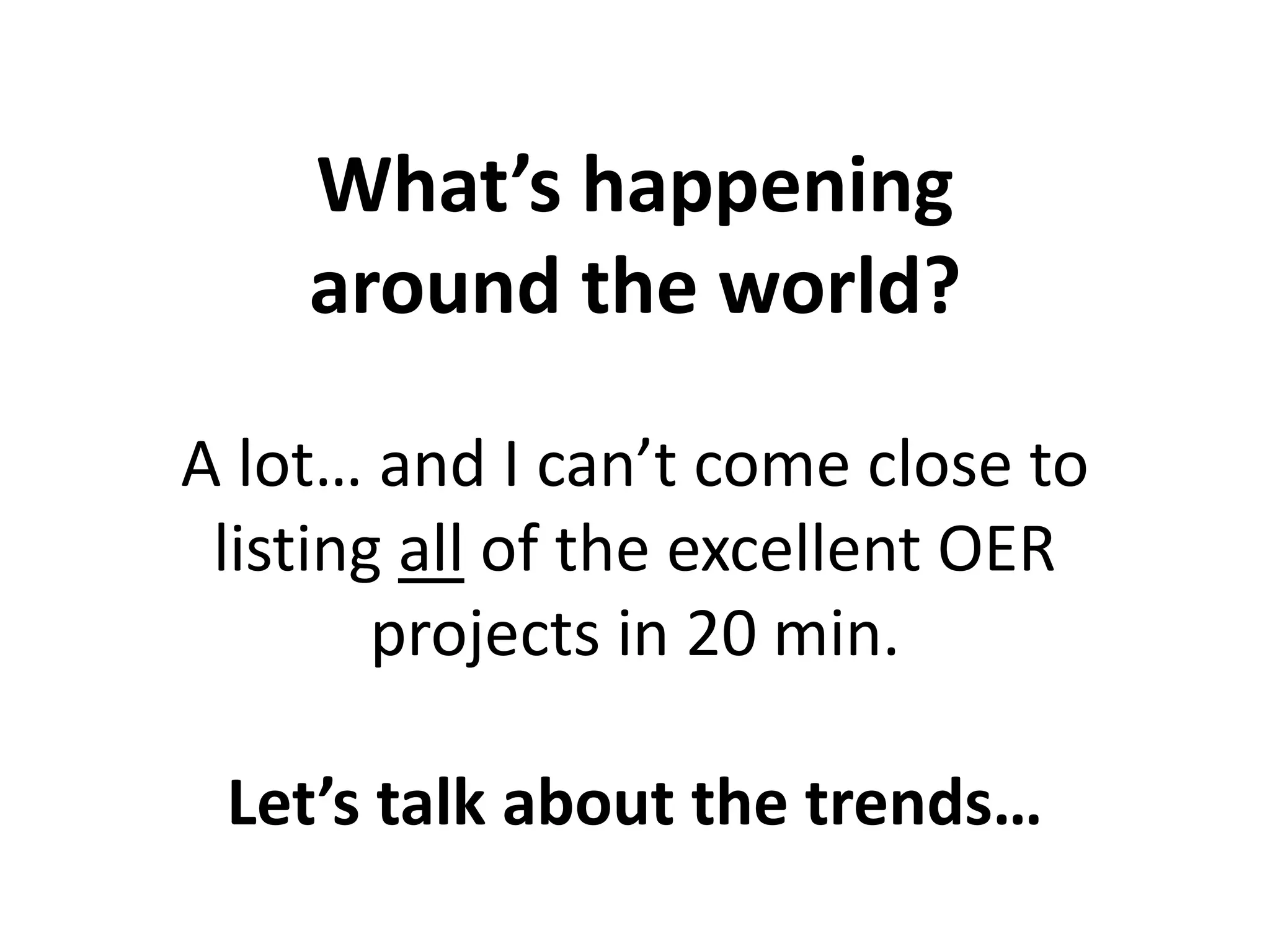 What’s happening
around the world?
A lot… and I can’t come close to
listing all of the excellent OER
projects in 20 min.
Let’s talk about the trends…
 