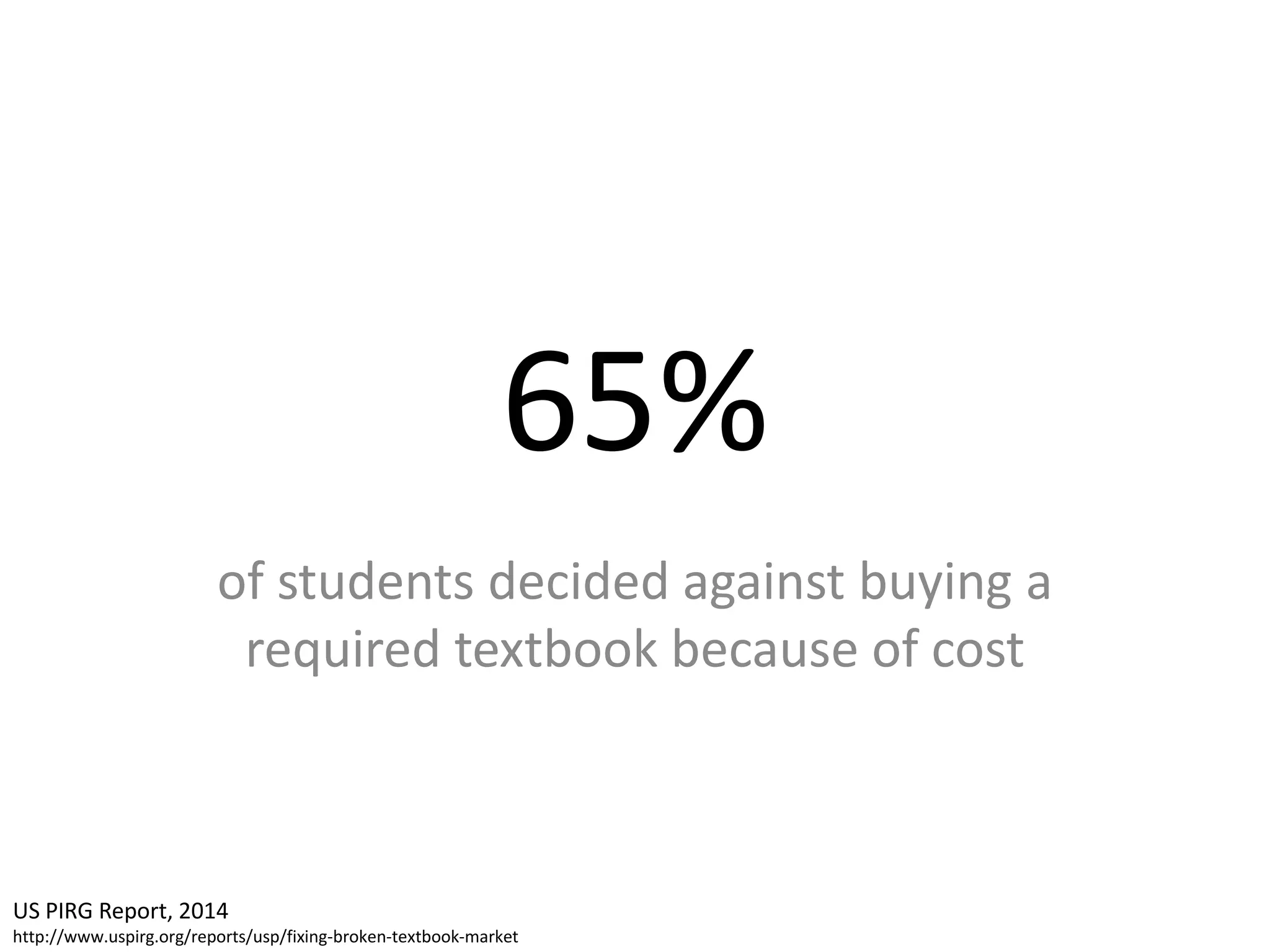 65%
of students decided against buying a
required textbook because of cost
US PIRG Report, 2014
http://www.uspirg.org/reports/usp/fixing-broken-textbook-market
 