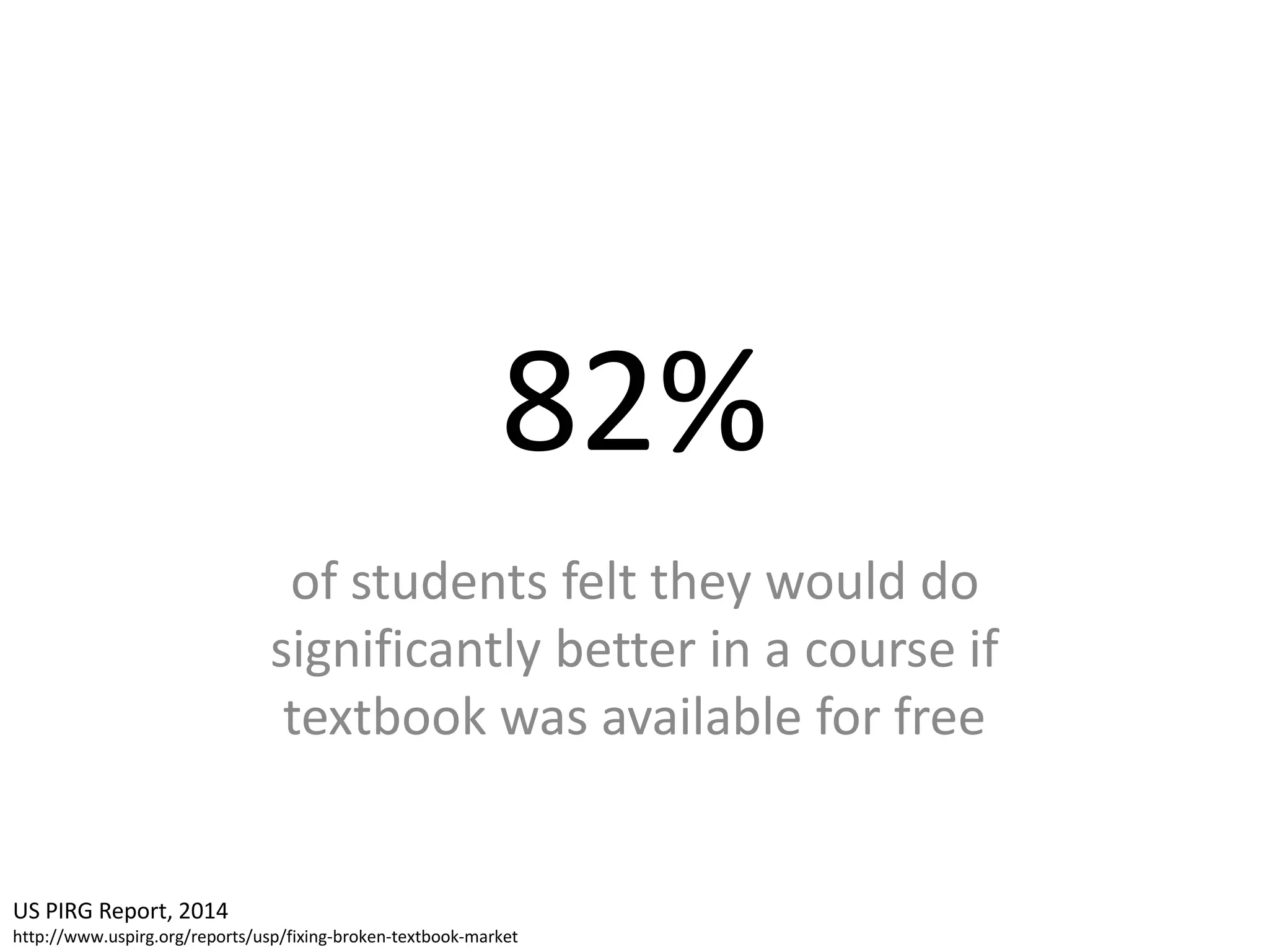 82%
of students felt they would do
significantly better in a course if
textbook was available for free
US PIRG Report, 2014
http://www.uspirg.org/reports/usp/fixing-broken-textbook-market
 