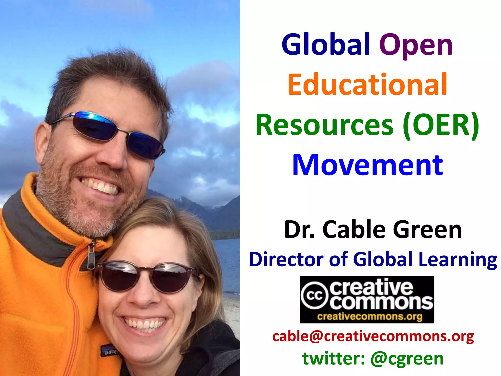 Dr. Cable Green
Director of Global Learning
cable@creativecommons.org
twitter: @cgreen
Global Open
Educational
Resources (OER)
Movement
 