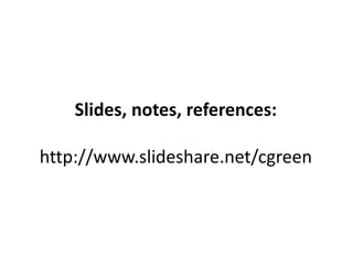 Slides, notes, references:
http://www.slideshare.net/cgreen
 