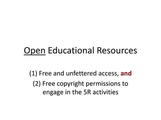 Open Educational Resources
(1) Free and unfettered access, and
(2) Free copyright permissions to
engage in the 5R activities
 