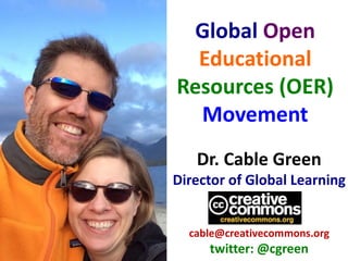 Dr. Cable Green
Director of Global Learning
cable@creativecommons.org
twitter: @cgreen
Global Open
Educational
Resources (OER)
Movement
 