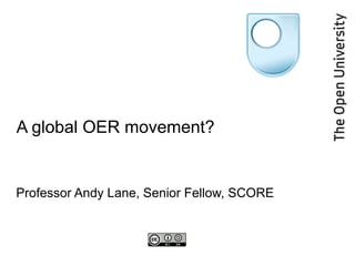 A global OER movement? Professor Andy Lane, Senior Fellow, SCORE 