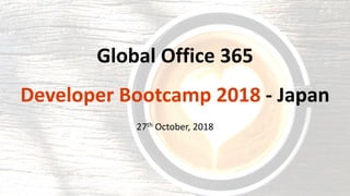 Global Office 365
Developer Bootcamp 2018 - Japan
27th October, 2018
 