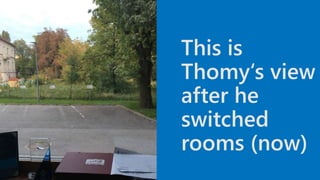 This is
Thomy‘s view
after he
switched
rooms (now)
 