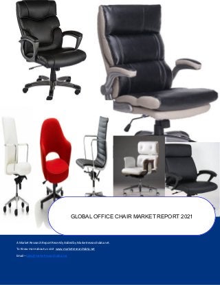 A Market Research Report Recently Added by Marketresearchdata.net.
To Know more about us visit www.marketresearchdata.net
Email– sales@marketresearchdata.net
GLOBAL OFFICE CHAIR MARKET REPORT 2021
 