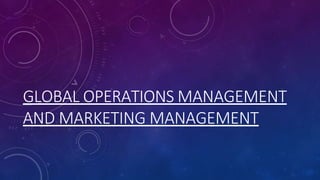GLOBAL OPERATIONS MANAGEMENT
AND MARKETING MANAGEMENT
 
