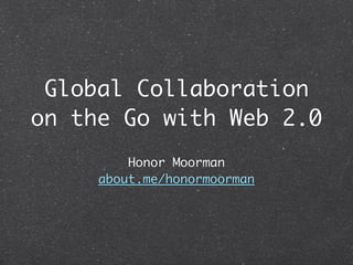 Global Collaboration
on the Go with Web 2.0
         Honor Moorman
     about.me/honormoorman
 