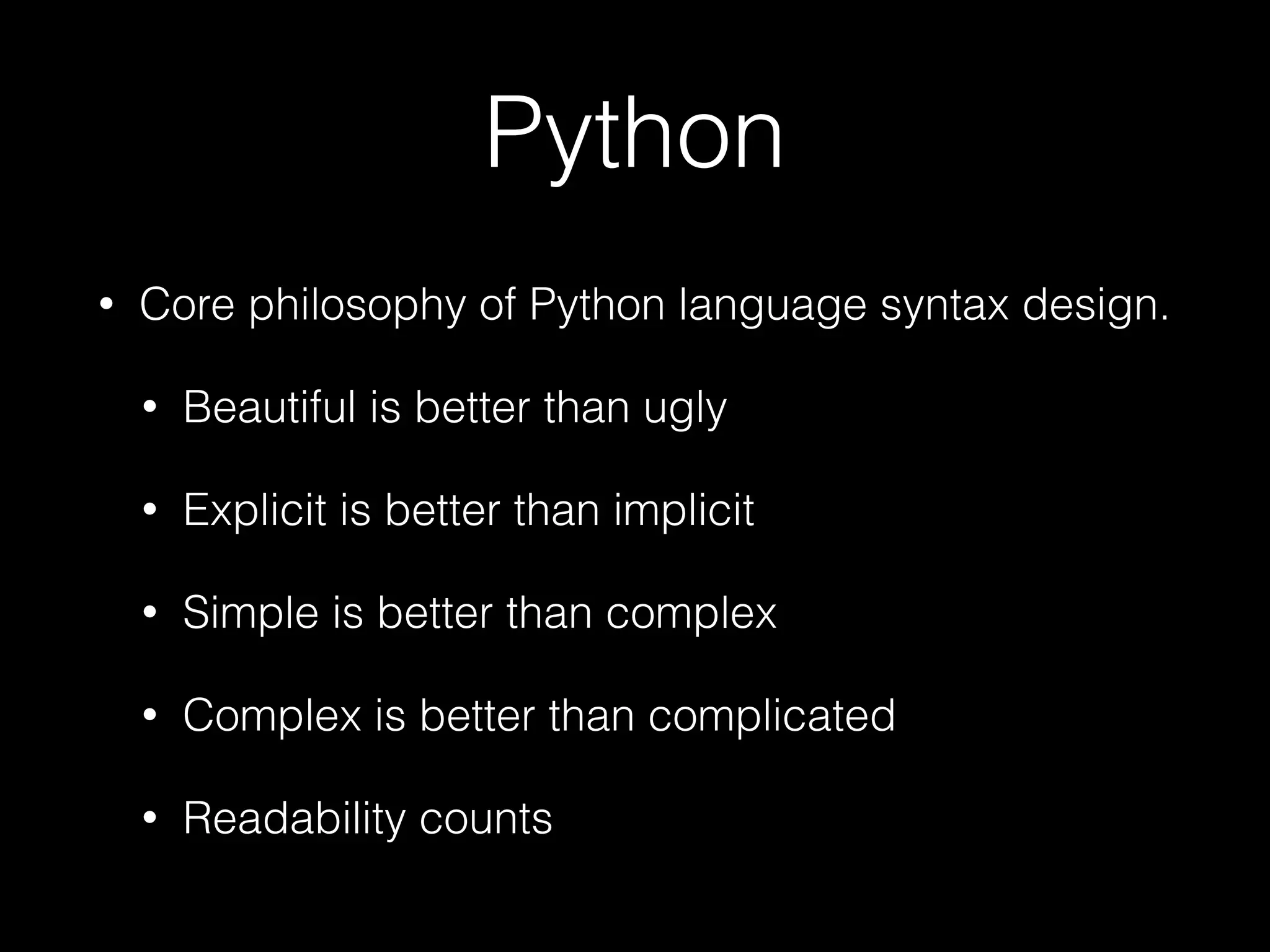 Python
• Core philosophy of Python language syntax design.
• Beautiful is better than ugly
• Explicit is better than implicit
• Simple is better than complex
• Complex is better than complicated
• Readability counts
 