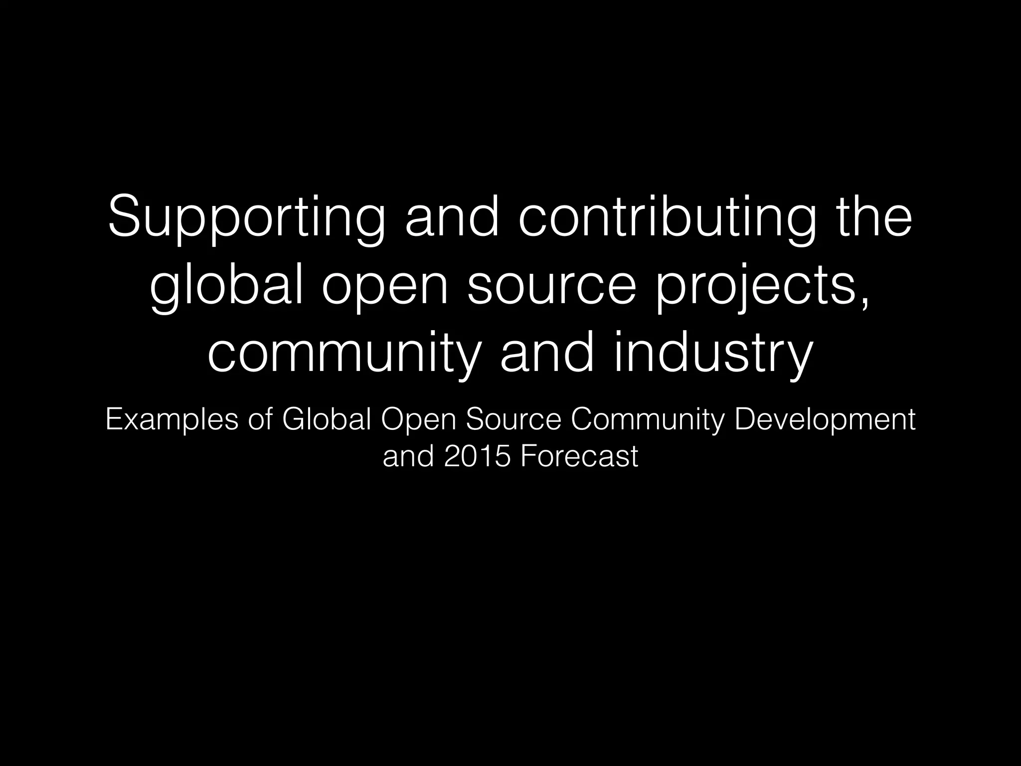 Supporting and contributing the
global open source projects,
community and industry
Examples of Global Open Source Community Development
and 2015 Forecast
 