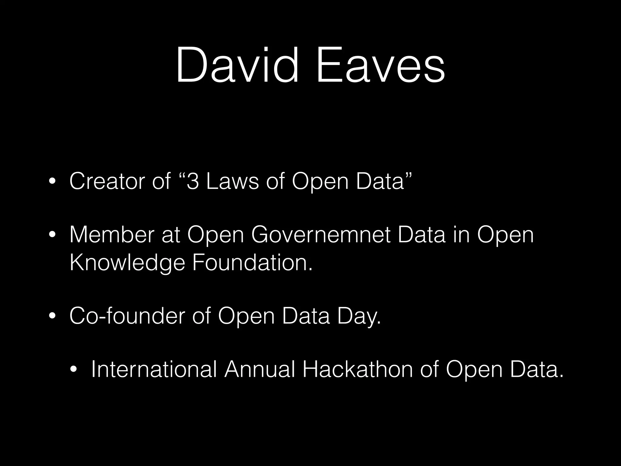 David Eaves
• Creator of “3 Laws of Open Data”
• Member at Open Governemnet Data in Open
Knowledge Foundation.
• Co-founder of Open Data Day.
• International Annual Hackathon of Open Data.
 