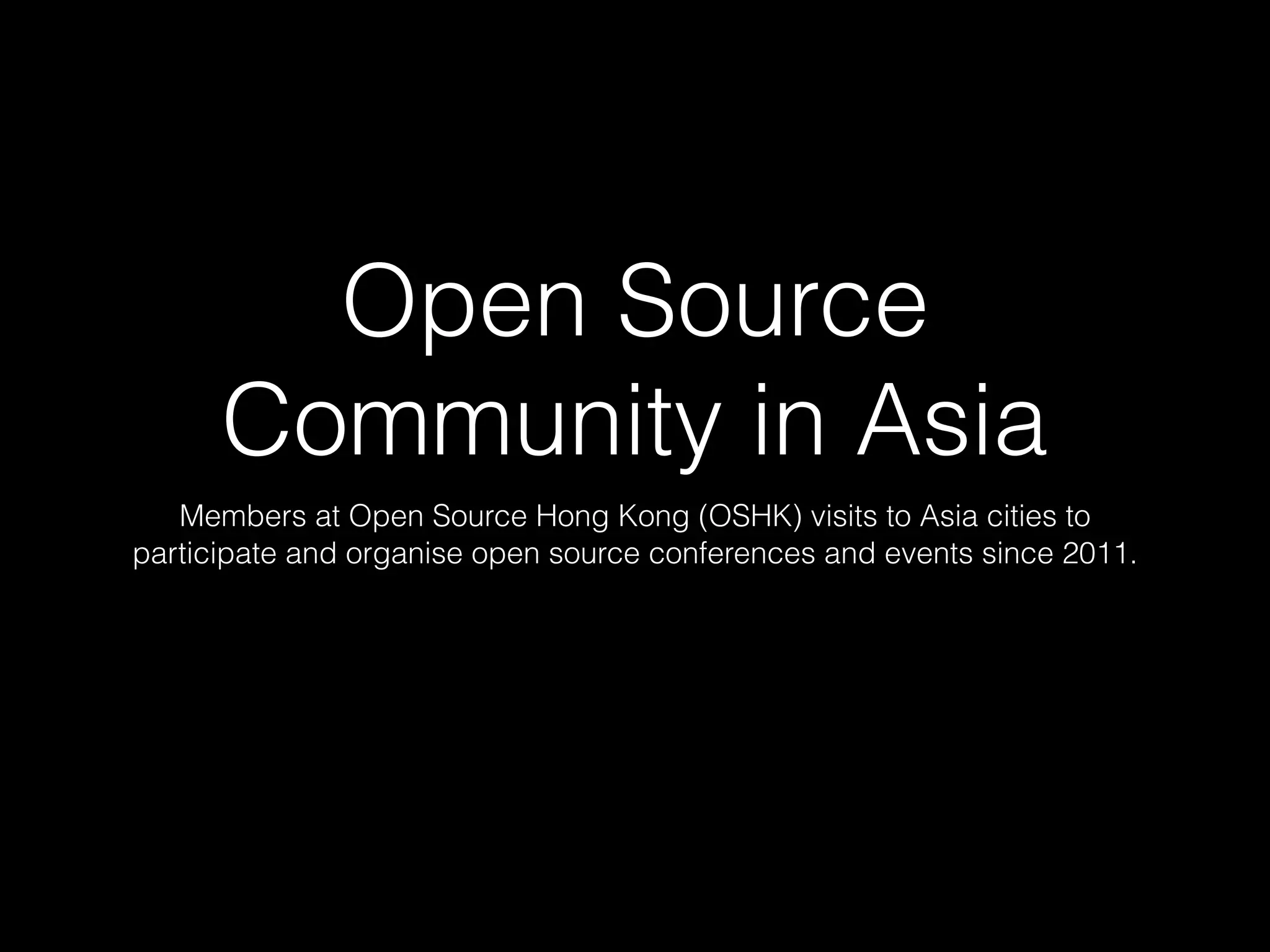 Open Source
Community in Asia
Members at Open Source Hong Kong (OSHK) visits to Asia cities to
participate and organise open source conferences and events since 2011.
 