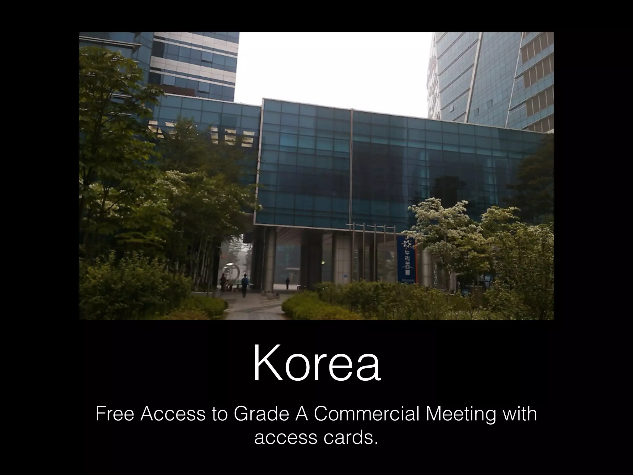 Korea
Free Access to Grade A Commercial Meeting with
access cards.
 