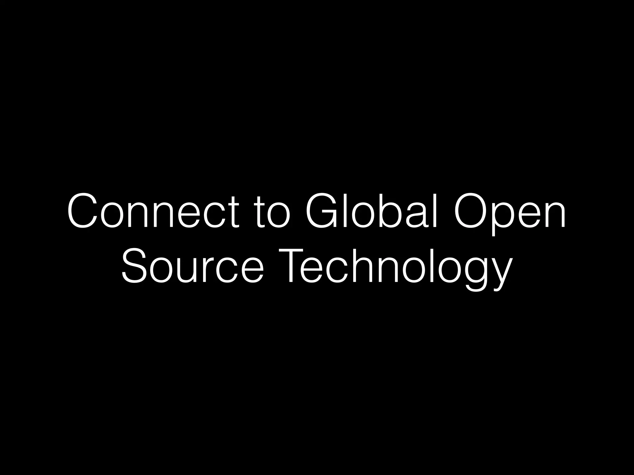 Connect to Global Open
Source Technology
 
