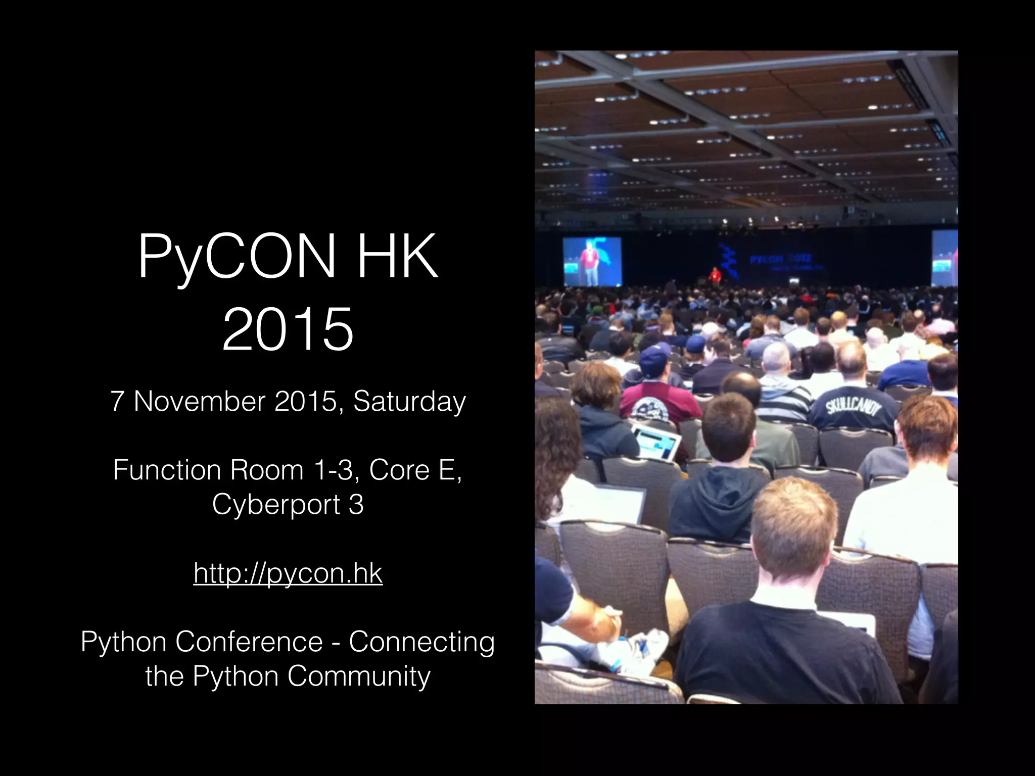 PyCON HK
2015
7 November 2015, Saturday
Function Room 1-3, Core E,
Cyberport 3
http://pycon.hk
Python Conference - Connecting
the Python Community
 