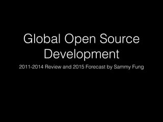 Global Open Source
Development
2011-2014 Review and 2015 Forecast by Sammy Fung
 