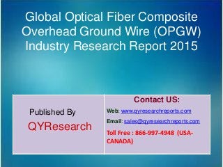 Global Optical Fiber Composite
Overhead Ground Wire (OPGW)
Industry Research Report 2015
Published By
QYResearch
Contact US:
Web: www.qyresearchreports.com
Email: sales@qyresearchreports.com
Toll Free : 866-997-4948 (USA-
CANADA)
 