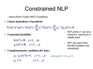 Constrained NLP
- Karus-Kuhn-Tucker (KKT) Conditions
- KKT points x* can be a
minimum, maximum or
saddle point.
- KKT are used when
the NLP problem has
constraints
 