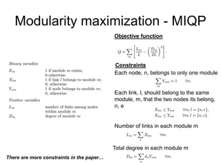 Modularity maximization - MIQP
Objective function
Constraints
Each node, n, belongs to only one module
Each link, l, should belong to the same
module, m, that the two nodes its belong,
n, e
Number of links in each module m
Total degree in each module m
There are more constraints in the paper…
 