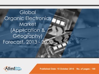 Global 
Organic Electronics Market 
(Application & 
Geography) 
Forecast, 2013 -2020 
Published Date: 15 October 2014 No. of pages : 140  