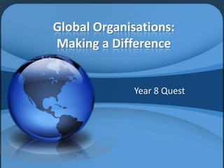 Global Organisations:
Making a Difference
Year 8 Quest
 