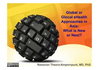 Global or
               Glocal eHealth
               Approaches in
                    Asia:
                What is New
                  or Next?




Nawanan Theera-Ampornpunt, MD, PhD
 