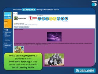 Unit 1 Learning Objective 2:
Students master
MediaWiki Scripting as they
create their own multimedia
Social Learning Profile
 