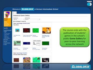 The course ends with the
publication of students’
games in the school’s
public Game Gallery for
peer-to-peer learning
across the network
 