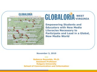     WEST   VIRGINIA Empowering Students and Educators with New Media Literacies Necessary to Participate and Lead in a Global, New Media World November 3, 2010 *** Rebecca Reynolds, Ph.D. Assistant Professor Rutgers University School of Communication and Information 