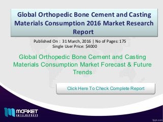Global Orthopedic Bone Cement and Casting
Materials Consumption 2016 Market Research
Report
Global Orthopedic Bone Cement and Casting
Materials Consumption Market Forecast & Future
Trends
Published On : 31 March, 2016 | No of Pages: 175
Single User Price: $4000
Click Here To Check Complete Report
 