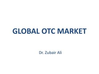 GLOBAL OTC MARKET
Dr. Zubair Ali
 