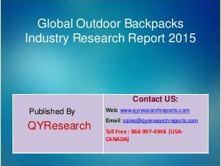 Global Outdoor Backpacks
Industry Research Report 2015
Published By
QYResearch
Contact US:
Web: www.qyresearchreports.com
Email: sales@qyresearchreports.com
Toll Free : 866-997-4948 (USA-
CANADA)
 
