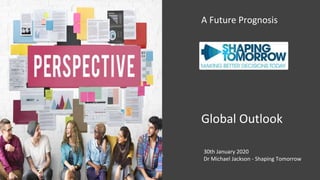 Global Outlook
30th January 2020
Dr Michael Jackson - Shaping Tomorrow
A Future Prognosis
don’t know where you’re going, any bus will take you there!” - George Harrison
 