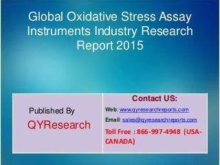 Global Oxidative Stress Assay
Instruments Industry Research
Report 2015
Published By
QYResearch
Contact US:
Web: www.qyresearchreports.com
Email: sales@qyresearchreports.com
Toll Free : 866-997-4948 (USA-
CANADA)
 
