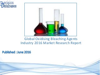 Published : June 2016
Global Oxidising Bleaching Agents
Industry 2016 Market Research Report
 