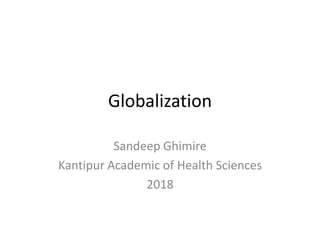 Globalization
Sandeep Ghimire
Kantipur Academic of Health Sciences
2018
 