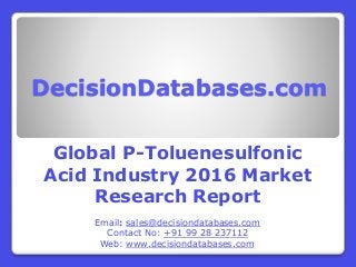 DecisionDatabases.com
Global P-Toluenesulfonic
Acid Industry 2016 Market
Research Report
Email: sales@decisiondatabases.com
Contact No: +91 99 28 237112
Web: www.decisiondatabases.com
 