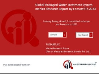 Global Packaged Water Treatment System
market Research Report By Forecast To 2023
Industry Survey, Growth, Competitive Landscape
and Forecasts to 2023
PREPARED BY
Market Research Future
(Part of Wantstats Research & Media Pvt. Ltd.)
 