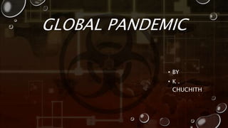 GLOBAL PANDEMIC
• BY
• K .
CHUCHITH
 