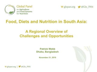 Click to edit Master title style
Click to edit Master subtitle style
Food, Diets and Nutrition in South Asia:
A Regional Overview of
Challenges and Opportunities
Patrick Webb
Dhaka, Bangladesh
November 21, 2016
 