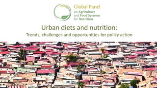 Urban diets and nutrition:
Trends, challenges and opportunities for policy action
 