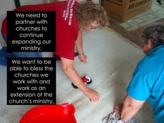 We need to
  partner with
  churches to
   continue
 expanding our
    ministry.

 We want to be
able to bless the
  churches we
 work with and
   work as an
extension of the
church’s ministry.
 