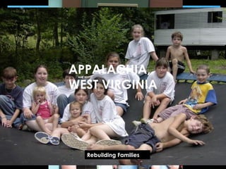 APPALACHIA,
WEST VIRGINIA




   Rebuilding Families
 Rebuilding homes toll lives
     Poverty takes and
 