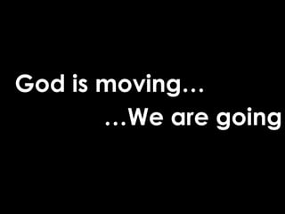 God is moving…
       …We are going
 
