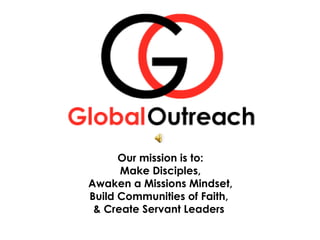 Our mission is to:
      Make Disciples,
Awaken a Missions Mindset,
Build Communities of Faith,
 & Create Servant Leaders
 