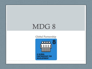 MDG 8
Global Partnership
 
