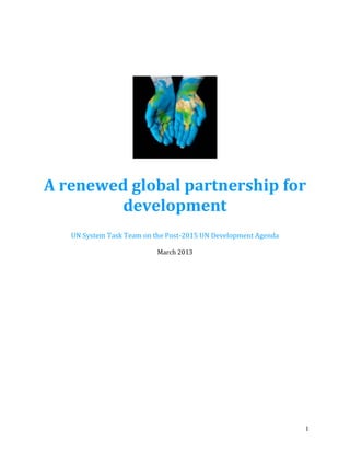 A renewed global partnership for 
1 
development 
UN System Task Team on the Post-2015 UN Development Agenda 
March 2013 
 