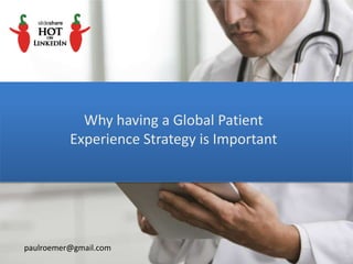 Why having a Global Patient
Experience Strategy is Important
paulroemer@gmail.com
 